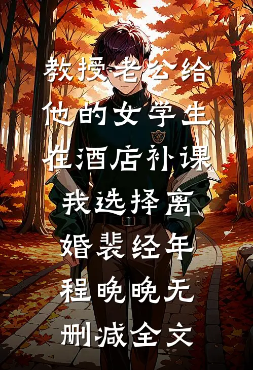 教授老公给他的女学生在酒店补课，我选择离婚裴经年程晚晚无删减全文