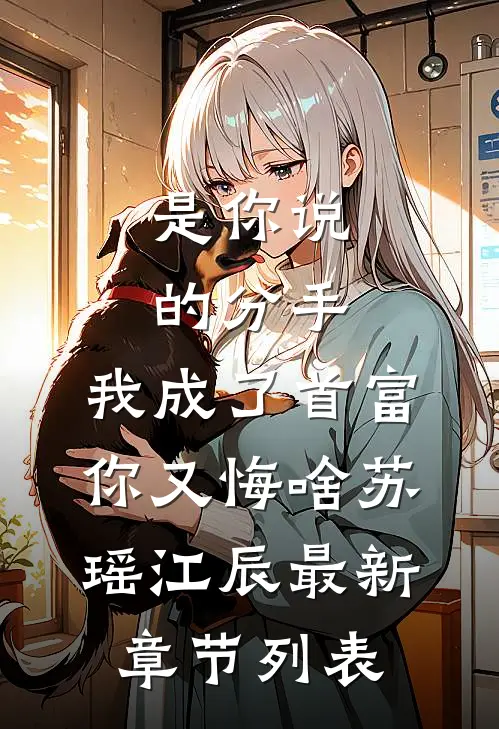 是你说的分手，我成了首富你又悔啥苏瑶江辰最新章节列表