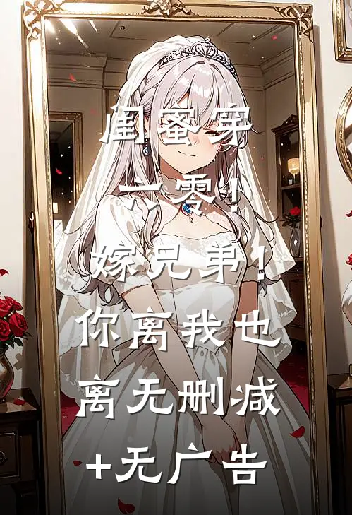 闺蜜穿六零！嫁兄弟！你离我也离无删减+无广告