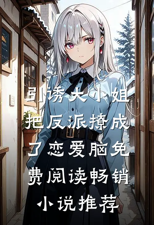 引诱大小姐把反派撩成了恋爱脑免费阅读畅销小说推荐