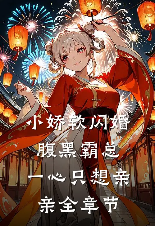 小娇软闪婚腹黑霸总，一心只想亲亲全章节
