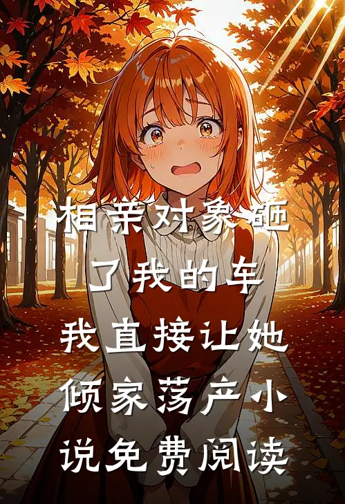 相亲对象砸了我的车，我直接让她倾家荡产小说免费阅读