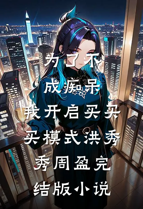 为了不成痴呆，我开启买买买模式洪秀秀周盈完结版小说