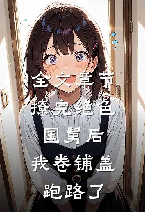 全文章节撩完绝色国舅后，我卷铺盖跑路了