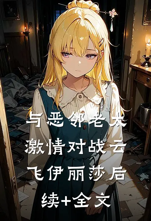 与恶邻老太激情对战云飞伊丽莎后续+全文