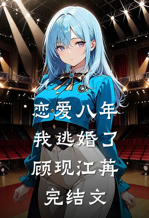 恋爱八年，我逃婚了顾现江苒完结文
