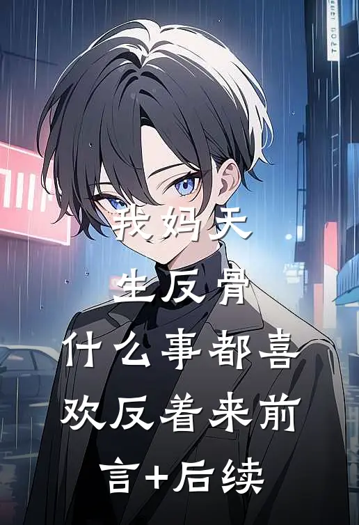 我妈天生反骨，什么事都喜欢反着来前言+后续