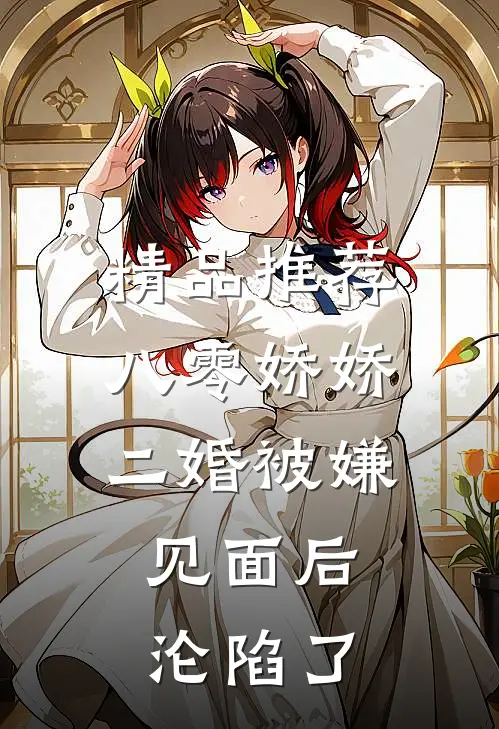 精品推荐八零娇娇二婚被嫌，见面后沦陷了