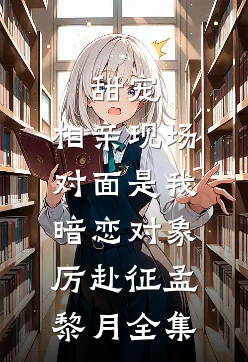 甜宠：相亲现场，对面是我暗恋对象厉赴征孟黎月全集