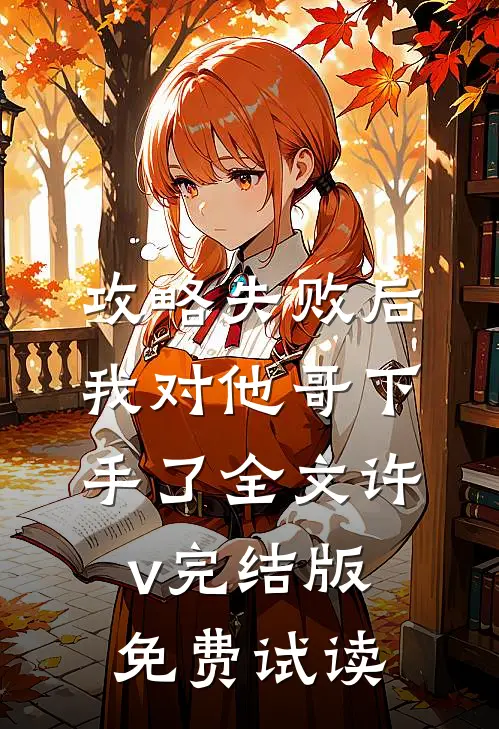 攻略失败后，我对他哥下手了全文许v完结版免费试读
