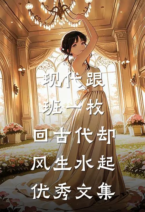 现代跟班一枚，回古代却风生水起优秀文集