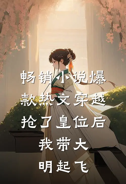 畅销小说爆款热文穿越：抢了皇位后，我带大明起飞