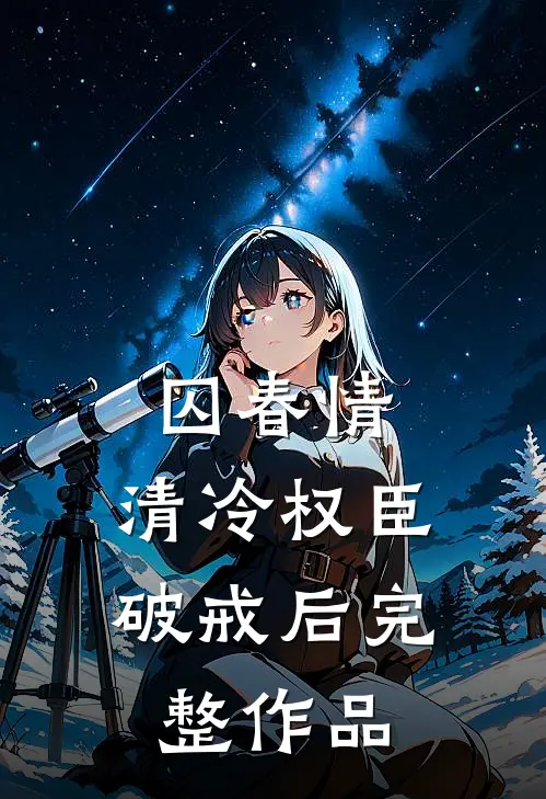 囚春情：清冷权臣破戒后完整作品