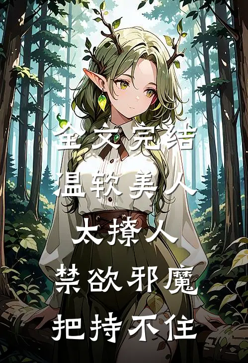 全文完结温软美人太撩人，禁欲邪魔把持不住