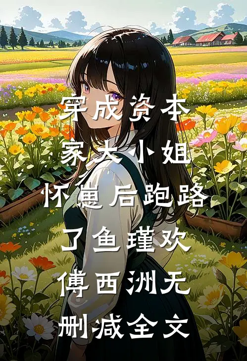 穿成资本家大小姐，怀崽后跑路了鱼瑾欢傅西洲无删减全文
