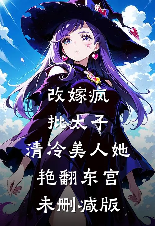 改嫁疯批太子，清冷美人她艳翻东宫未删减版