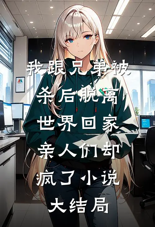 我跟兄弟被杀后脱离世界回家，亲人们却疯了小说大结局