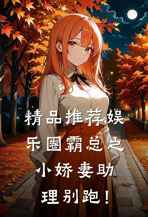 精品推荐娱乐圈霸总之小娇妻助理别跑！