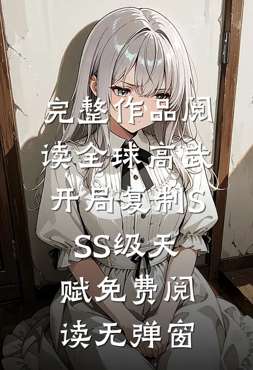 完整作品阅读全球高武:开局复制SSS级天赋免费阅读无弹窗