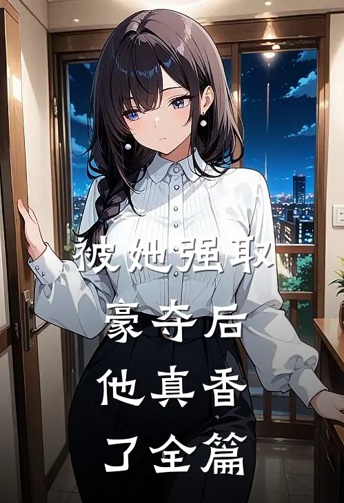 被她强取豪夺后，他真香了全篇