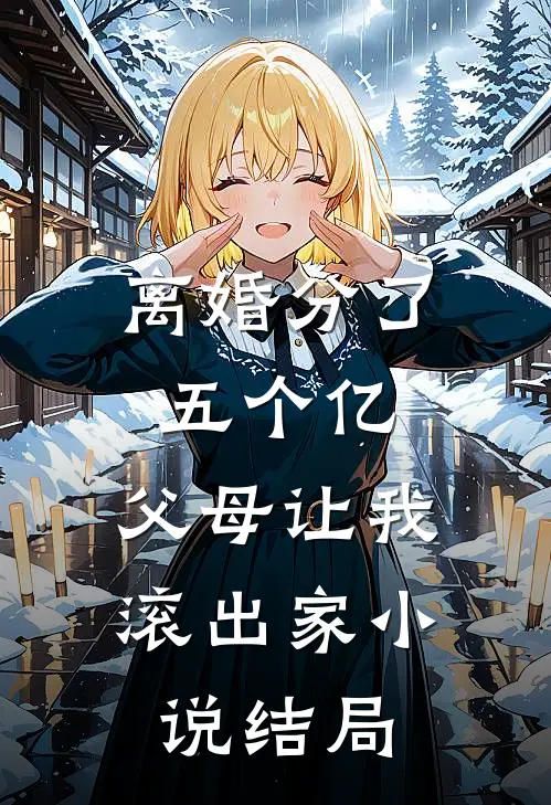 离婚分了五个亿，父母让我滚出家小说结局