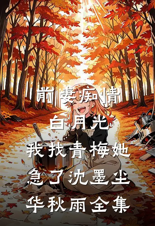 前妻痴情白月光，我找青梅她急了沈墨尘华秋雨 全集