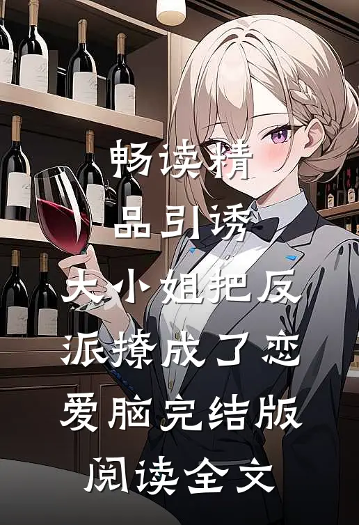 畅读精品引诱:大小姐把反派撩成了恋爱脑完结版阅读全文