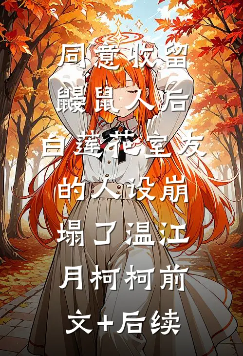 同意收留鼹鼠人后，白莲花室友的人设崩塌了温江月柯柯前文+后续