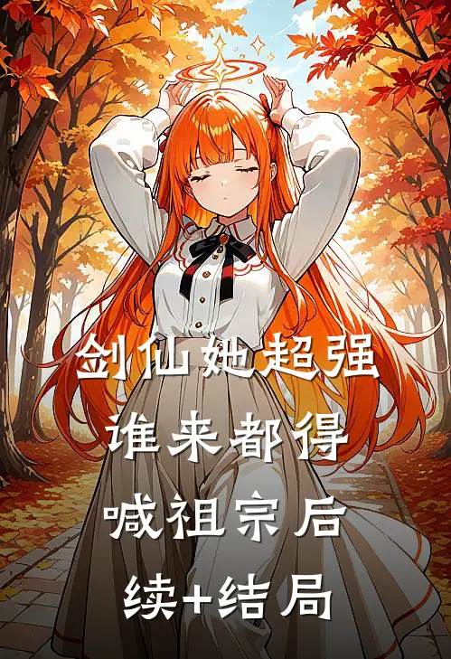 剑仙她超强，谁来都得喊祖宗后续+结局
