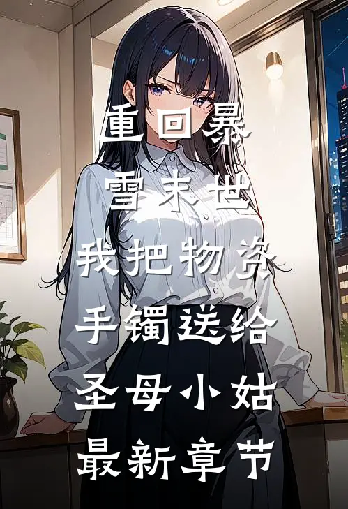 重回暴雪末世，我把物资手镯送给圣母小姑最新章节