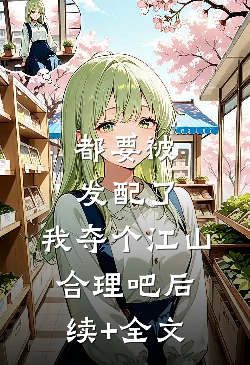 都要被发配了，我夺个江山，合理吧后续+全文