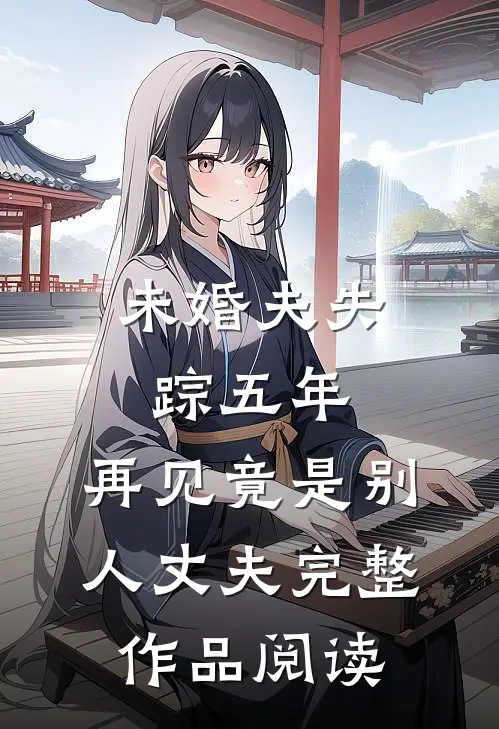未婚夫失踪五年：再见竟是别人丈夫完整作品阅读