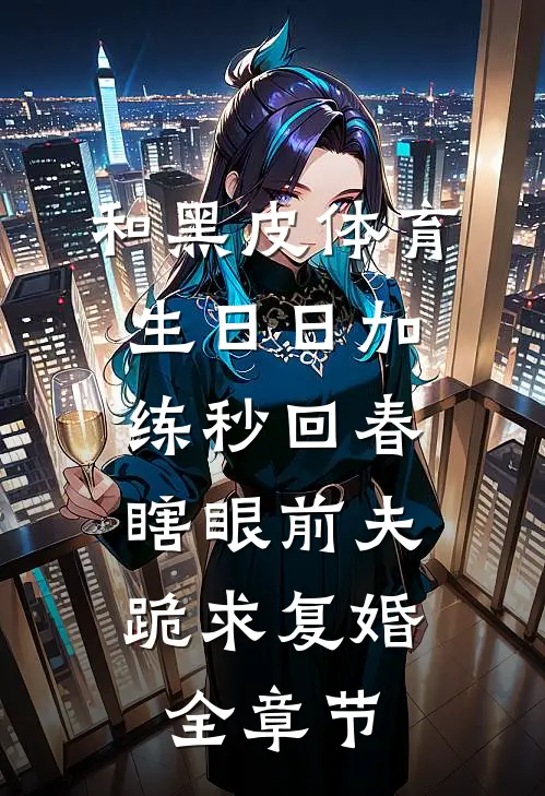 和黑皮体育生日日加练秒回春，瞎眼前夫跪求复婚全章节