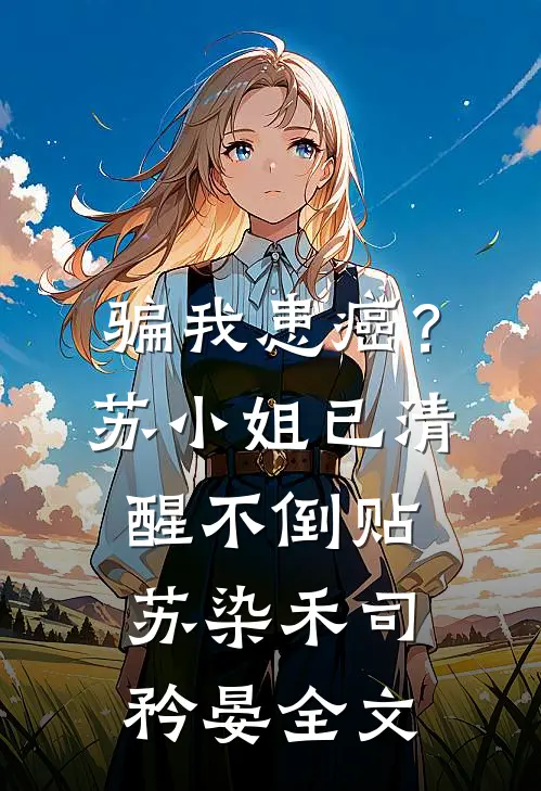 骗我患癌？苏小姐已清醒不倒贴苏染禾司矜晏全文