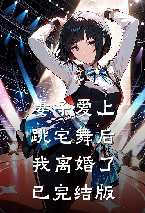 妻子爱上跳宅舞后，我离婚了已完结版