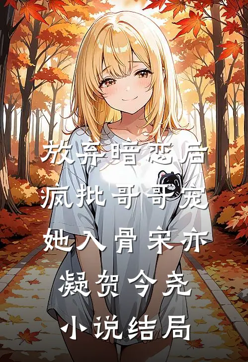 放弃暗恋后，疯批哥哥宠她入骨宋亦凝贺今尧小说结局