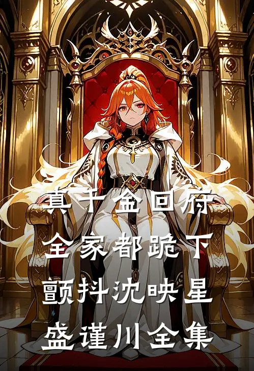 真千金回府，全家都跪下颤抖沈映星盛谨川 全集