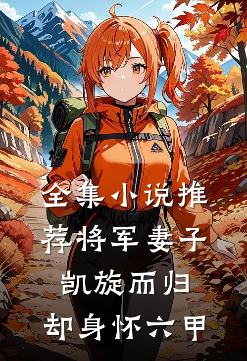 全集小说推荐将军妻子凯旋而归，却身怀六甲