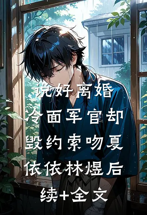 说好离婚，冷面军官却毁约索吻夏依依林煜后续+全文