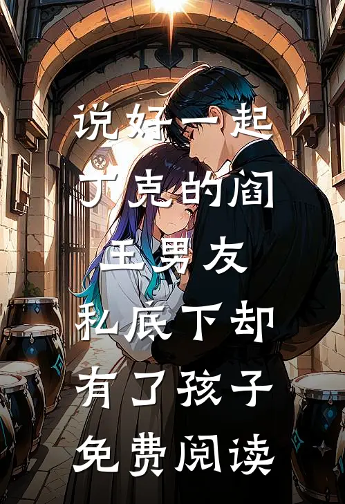 说好一起丁克的阎王男友，私底下却有了孩子免费阅读