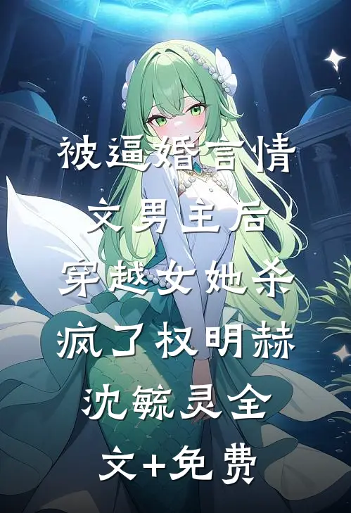 被逼婚言情文男主后，穿越女她杀疯了权明赫沈毓灵全文+免费