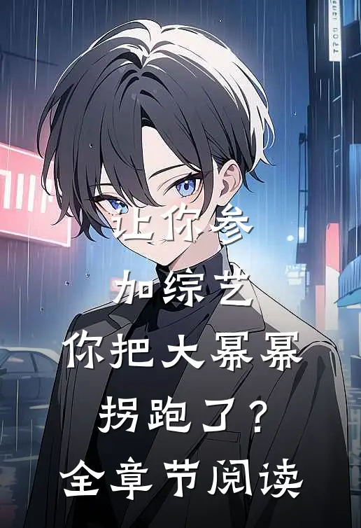 让你参加综艺，你把大幂幂拐跑了？全章节阅读