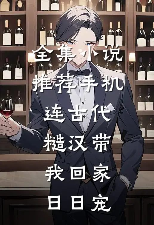 全集小说推荐手机连古代，糙汉带我回家日日宠