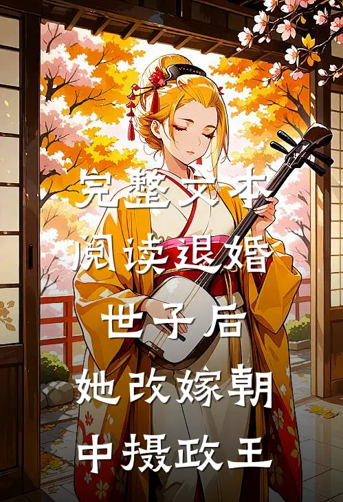 完整文本阅读退婚世子后，她改嫁朝中摄政王