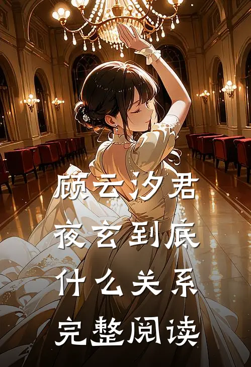顾云汐君夜玄到底什么关系完整阅读