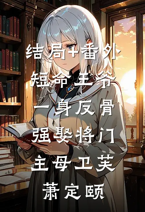 结局+番外短命王爷一身反骨，强娶将门主母卫芙萧定颐