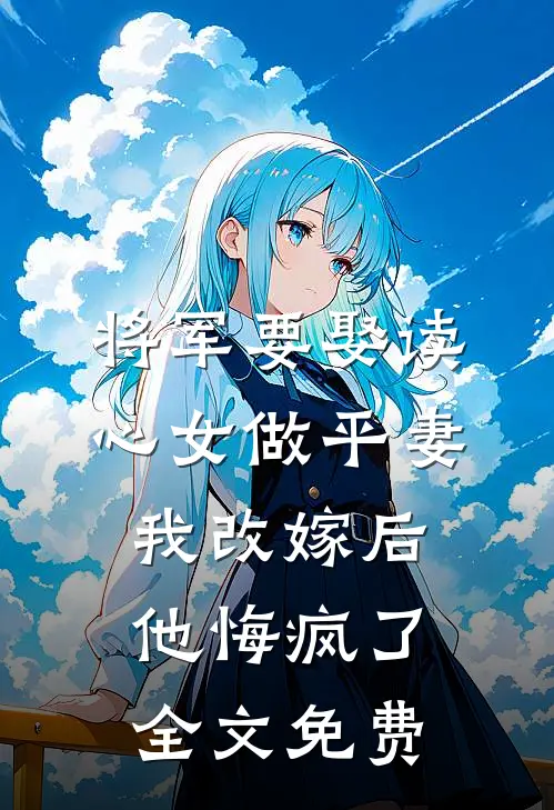 将军要娶读心女做平妻，我改嫁后他悔疯了全文免费