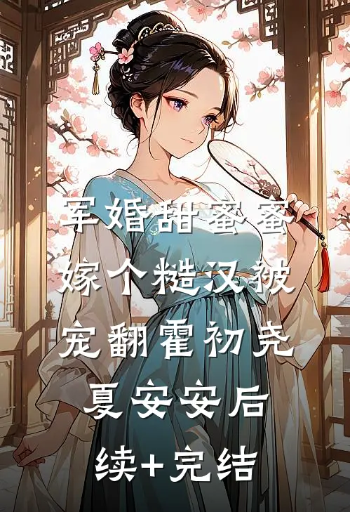 军婚甜蜜蜜，嫁个糙汉被宠翻霍初尧夏安安后续+完结
