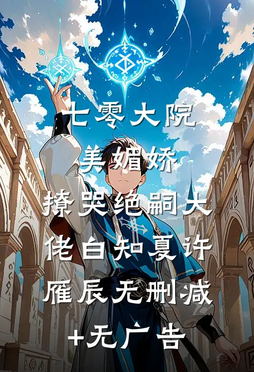 七零大院美媚娇，撩哭绝嗣大佬白知夏许雁辰无删减+无广告