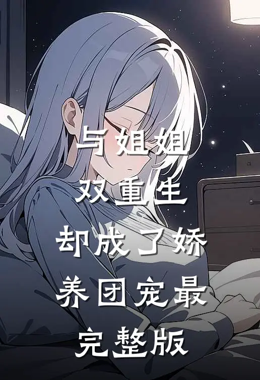 与姐姐双重生，却成了娇养团宠最完整版